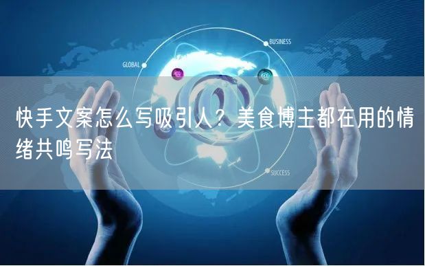 快手文案怎么写吸引人？美食博主都在用的情绪共鸣写法