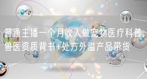 普通主播一个月收入做宠物医疗科普，兽医资质背书+处方外溢产品带货