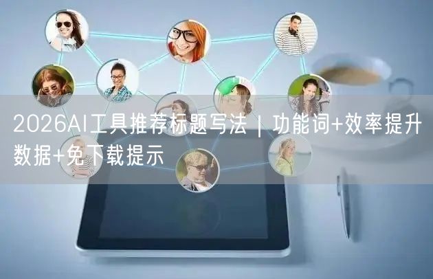 2026AI工具推荐标题写法｜功能词+效率提升数据+免下载提示