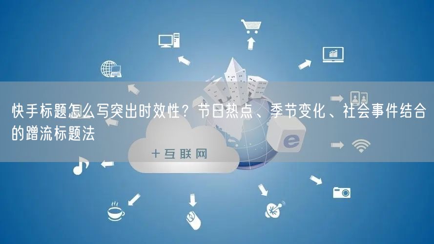 快手标题怎么写突出时效性？节日热点、季节变化、社会事件结合的蹭流标题法