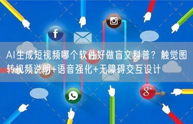 AI生成短视频哪个软件好做盲文科普？触觉图转视频说明+语音强化+无障碍交互设计