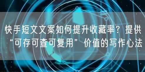 快手短文文案如何提升收藏率？提供“可存可查可复用”价值的写作心法
