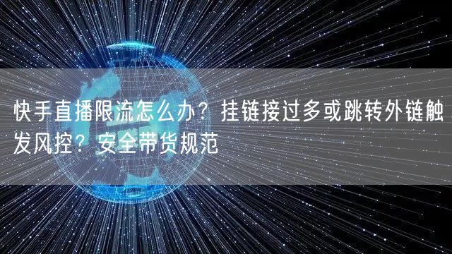 快手直播限流怎么办？挂链接过多或跳转外链触发风控？安全带货规范