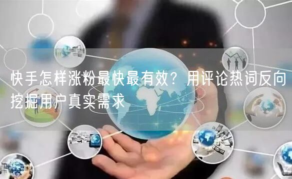 快手怎样涨粉最快最有效？用评论热词反向挖