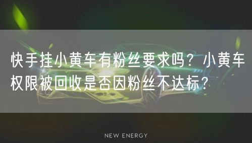 快手挂小黄车有粉丝要求吗？小黄车权限被回收是否因粉丝不达标？