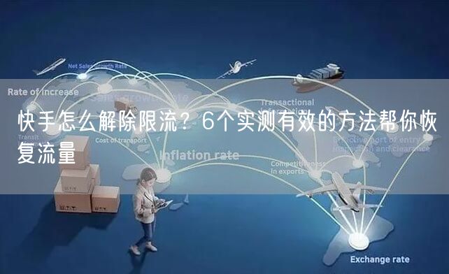 快手怎么解除限流？6个实测有效的方法帮你恢复流量