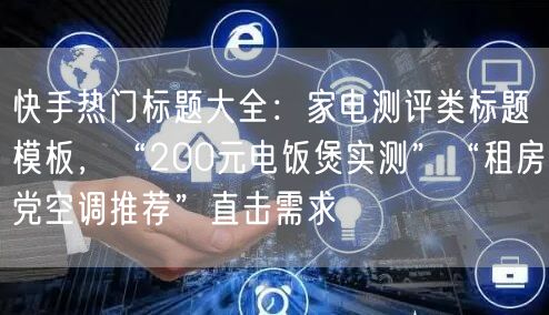 快手热门标题大全：家电测评类标题模板，“200元电饭煲实测”“租房党空调推荐”直