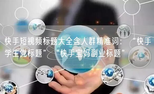 快手短视频标题大全含人群精准词：“快手学生党标题”“快手宝妈副业标题”