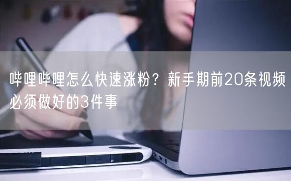 哔哩哔哩怎么快速涨粉？新手期前20条视频必须做好的3件事