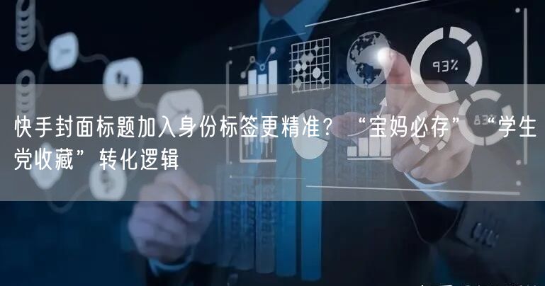 快手封面标题加入身份标签更精准？“宝妈必存”“学生党收藏”转化逻辑