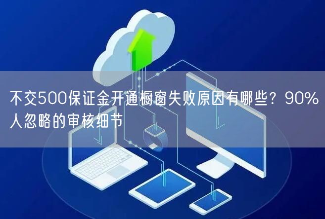 不交500保证金开通橱窗失败原因有哪些？90%人忽略的审核细节