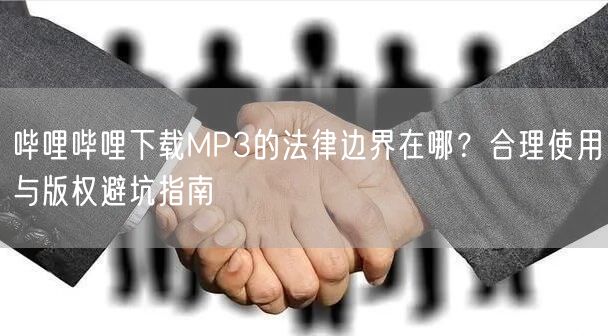 哔哩哔哩下载MP3的法律边界在哪？合理使用与版权避坑指南