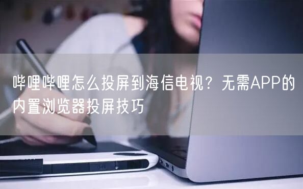 哔哩哔哩怎么投屏到海信电视？无需APP的内置浏览器投屏技巧