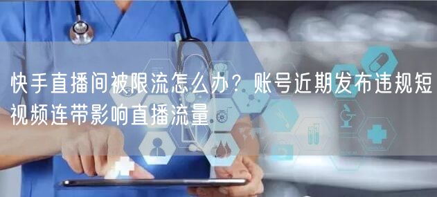 快手直播间被限流怎么办？账号近期发布违规