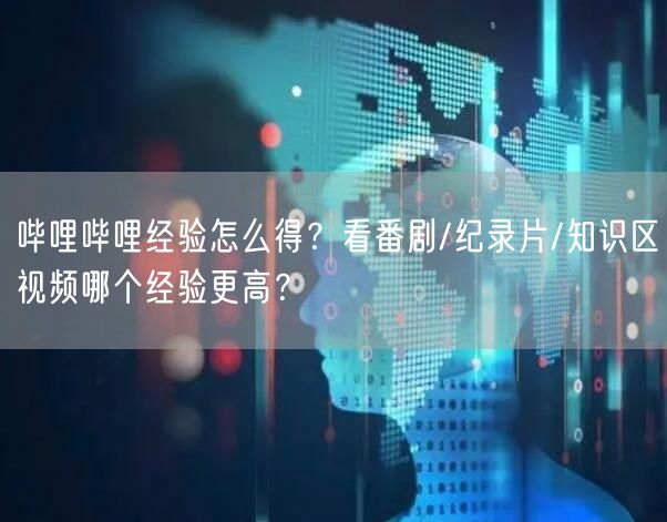 哔哩哔哩经验怎么得？看番剧/纪录片/知识区视频哪个经验更高？