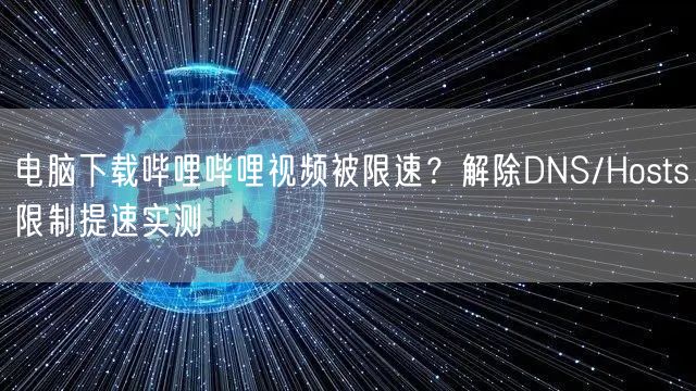 电脑下载哔哩哔哩视频被限速？解除DNS/Hosts限制提速实测