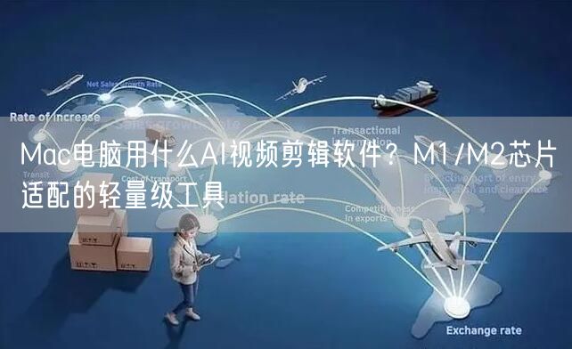 Mac电脑用什么AI视频剪辑软件？M1/M2芯片适配的轻量级工具