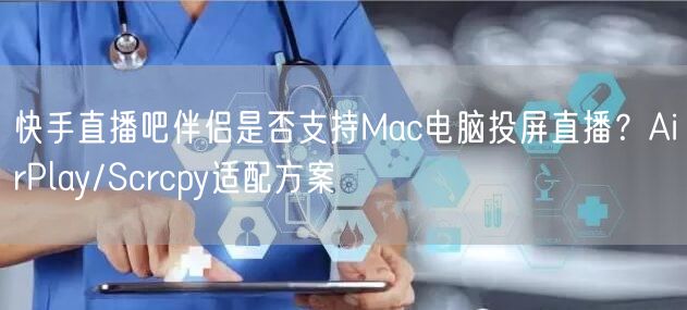 快手直播吧伴侣是否支持Mac电脑投屏直播