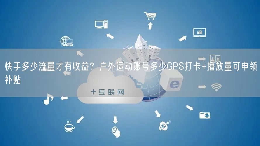 快手多少流量才有收益？户外运动账号多少G