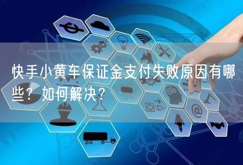 快手小黄车保证金支付失败原因有哪些？如何解决？