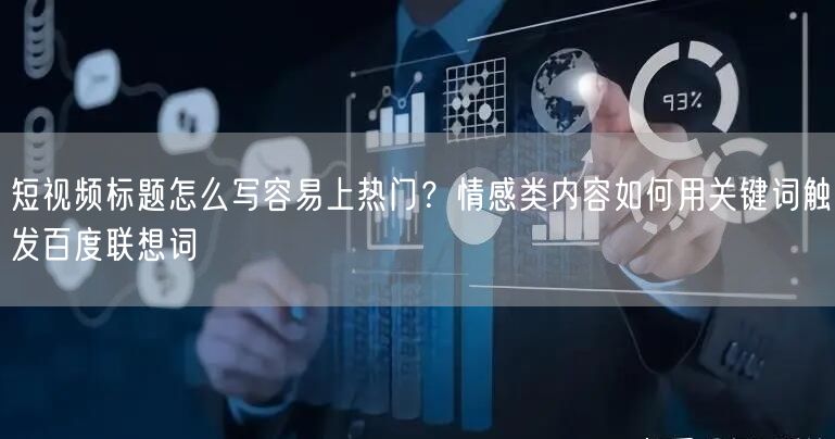 短视频标题怎么写容易上热门？情感类内容如何用关键词触发百度联想词