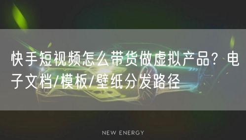 快手短视频怎么带货做虚拟产品？电子文档/模板/壁纸分发路径