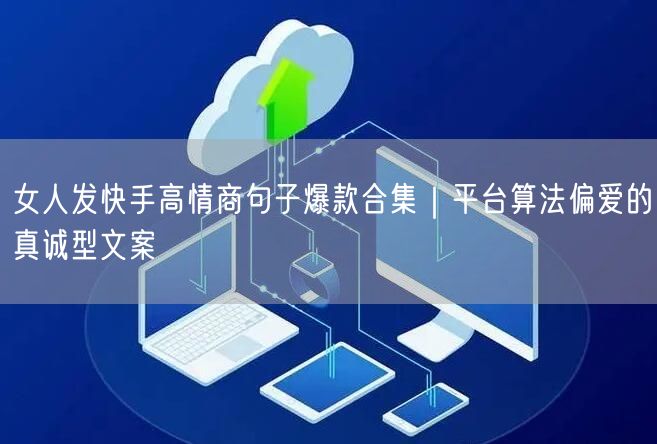 女人发快手高情商句子爆款合集｜平台算法偏爱的真诚型文案