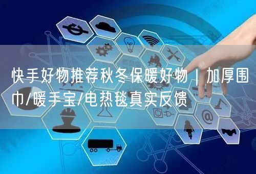 快手好物推荐秋冬保暖好物｜加厚围巾/暖手宝/电热毯真实反馈