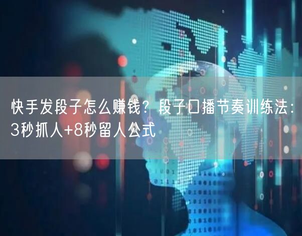 快手发段子怎么赚钱？段子口播节奏训练法：3秒抓人+8秒留人公式