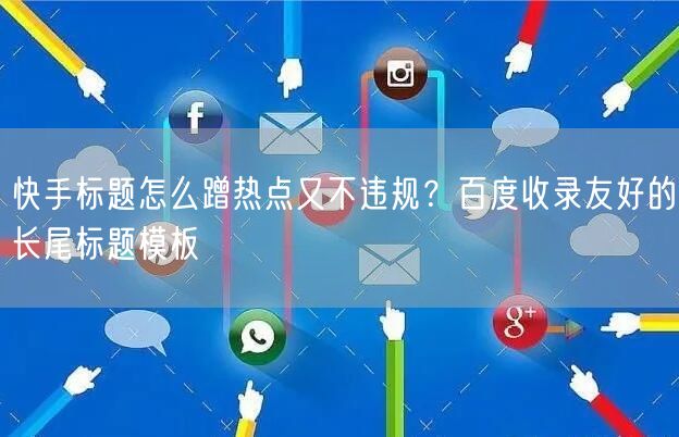 快手标题怎么蹭热点又不违规？百度收录友好的长尾标题模板
