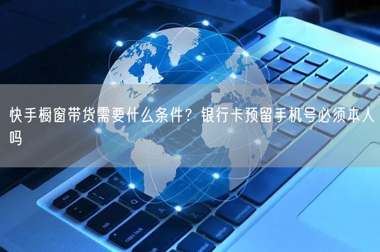 快手橱窗带货需要什么条件？银行卡预留手机