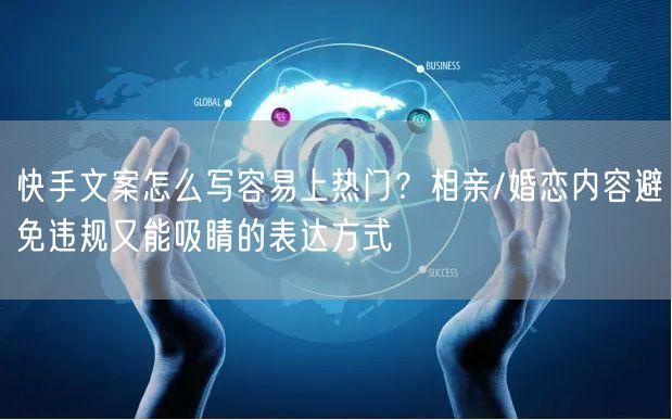 快手文案怎么写容易上热门？相亲/婚恋内容避免违规又能吸睛的表达方式