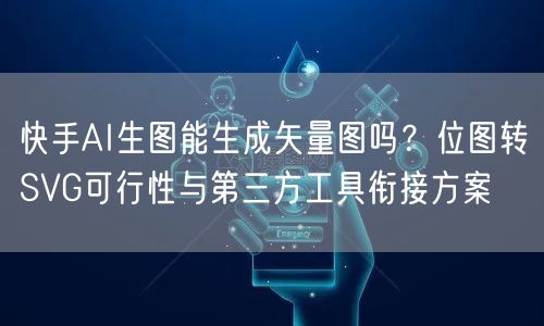 快手AI生图能生成矢量图吗？位图转SVG可行性与第三方工具衔接方案