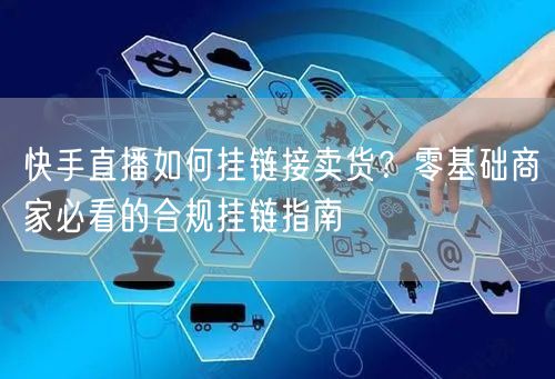 快手直播如何挂链接卖货？零基础商家必看的合规挂链指南