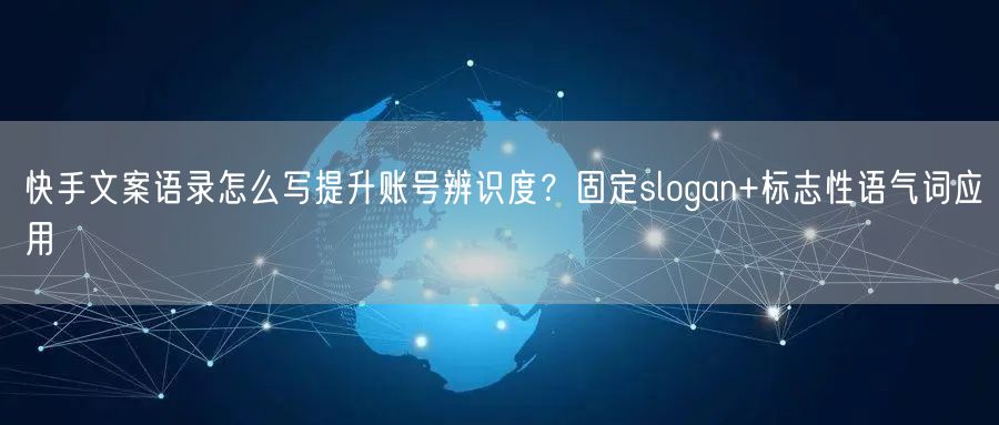 快手文案语录怎么写提升账号辨识度？固定slogan+标志性语气词应用