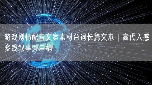 游戏剧情配音文案素材台词长篇文本｜高代入感多线叙事旁白稿