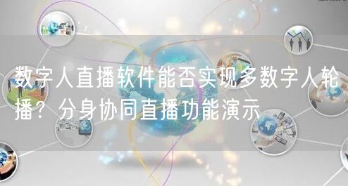 数字人直播软件能否实现多数字人轮播？分身协同直播功能演示