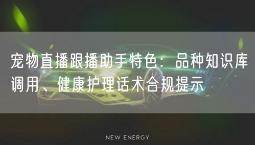 宠物直播跟播助手特色：品种知识库调用、健康护理话术合规提示