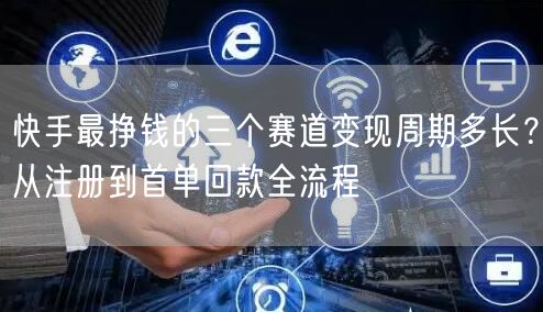 快手最挣钱的三个赛道变现周期多长？从注册到首单回款全流程