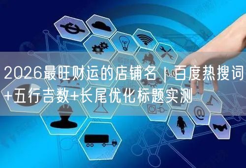 2026最旺财运的店铺名｜百度热搜词+五行吉数+长尾优化标题实测
