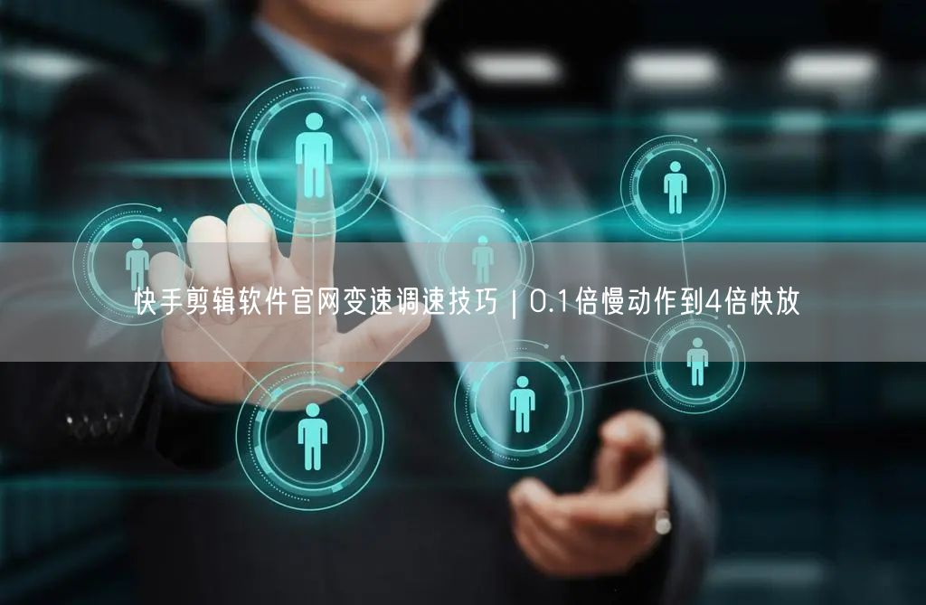 快手剪辑软件官网变速调速技巧｜0.1倍慢动作到4倍快放
