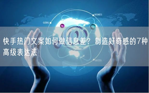 快手热门文案如何做信息差？制造好奇感的7种高级表达法