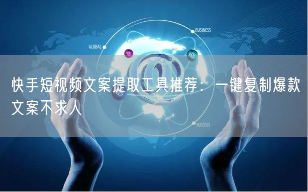快手短视频文案提取工具推荐：一键复制爆款文案不求人