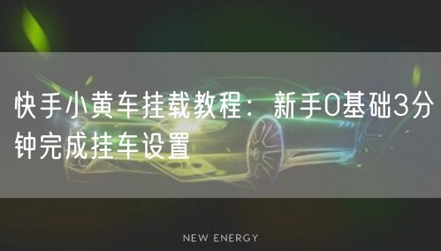 快手小黄车挂载教程：新手0基础3分钟完成挂车设置