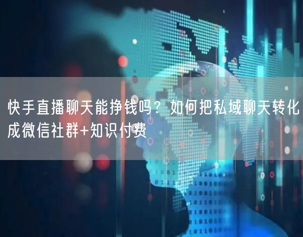 快手直播聊天能挣钱吗？如何把私域聊天转化