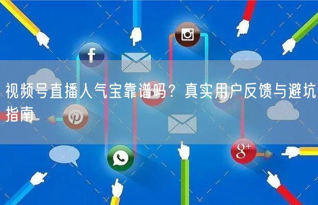 视频号直播人气宝靠谱吗？真实用户反馈与避坑指南