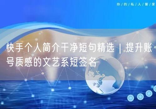 快手个人简介干净短句精选｜提升账号质感的