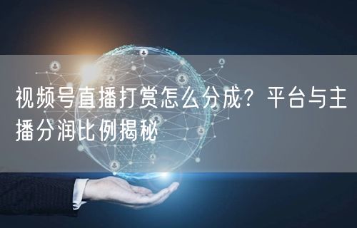 视频号直播打赏怎么分成？平台与主播分润比例揭秘
