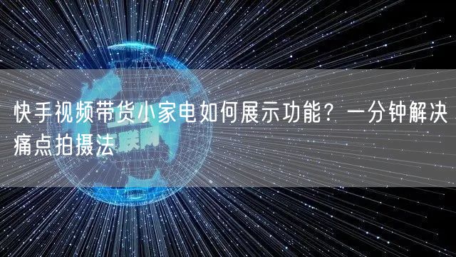 快手视频带货小家电如何展示功能？一分钟解决痛点拍摄法