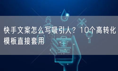 快手文案怎么写吸引人？10个高转化模板直